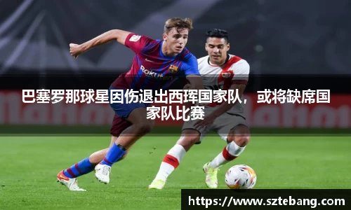 巴塞罗那球星因伤退出西珲国家队，或将缺席国家队比赛