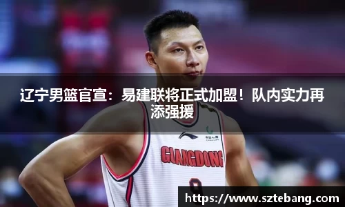 辽宁男篮官宣：易建联将正式加盟！队内实力再添强援