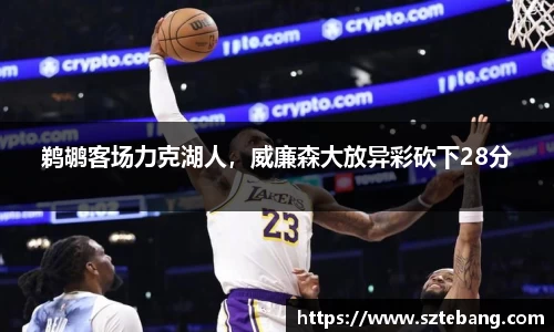 鹈鹕客场力克湖人，威廉森大放异彩砍下28分