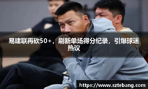 易建联再砍50+，刷新单场得分纪录，引爆球迷热议